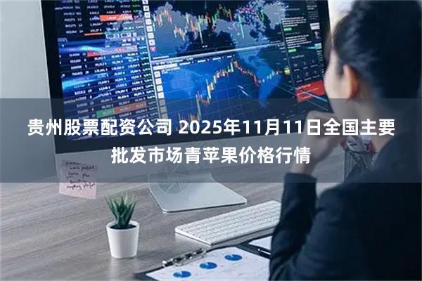 贵州股票配资公司 2025年11月11日全国主要批发市场青苹果价格行情